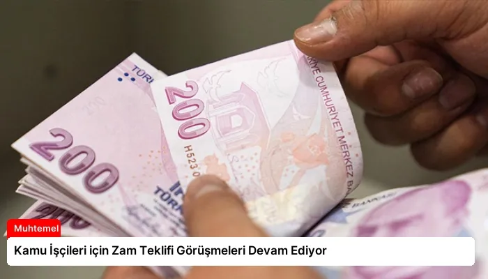 Kamu İşçileri için Zam Teklifi Görüşmeleri Devam Ediyor