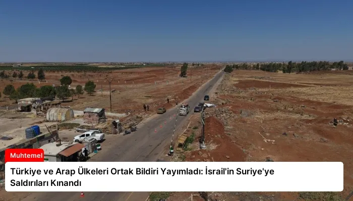 Türkiye ve Arap Ülkeleri Ortak Bildiri Yayımladı: İsrail’in Suriye’ye Saldırıları Kınandı