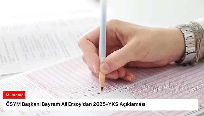 ÖSYM Başkanı Bayram Ali Ersoy’dan 2025-YKS Açıklaması