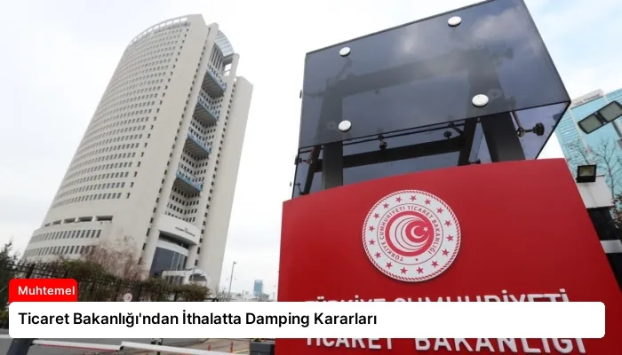 Ticaret Bakanlığı’ndan İthalatta Damping Kararları