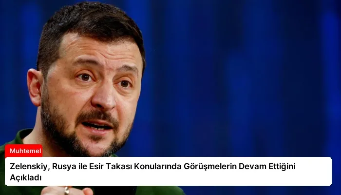 Zelenskiy, Rusya ile Esir Takası Konularında Görüşmelerin Devam Ettiğini Açıkladı