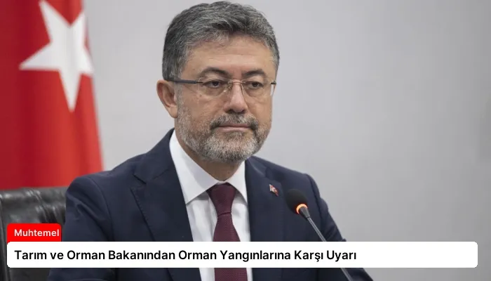 Tarım ve Orman Bakanından Orman Yangınlarına Karşı Uyarı