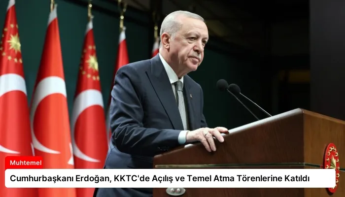 Cumhurbaşkanı Erdoğan, KKTC’de Açılış ve Temel Atma Törenlerine Katıldı