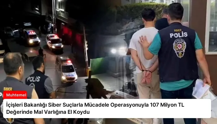 İçişleri Bakanlığı Siber Suçlarla Mücadele Operasyonuyla 107 Milyon TL Değerinde Mal Varlığına El Koydu