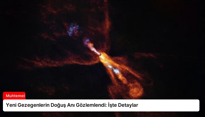Yeni Gezegenlerin Doğuş Anı Gözlemlendi: İşte Detaylar