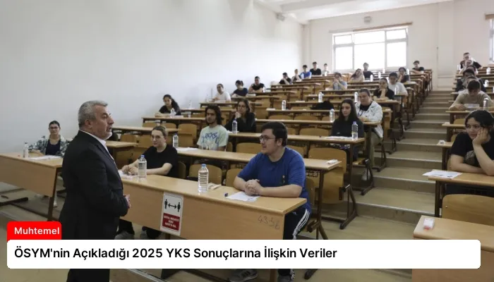 ÖSYM’nin Açıkladığı 2025 YKS Sonuçlarına İlişkin Veriler