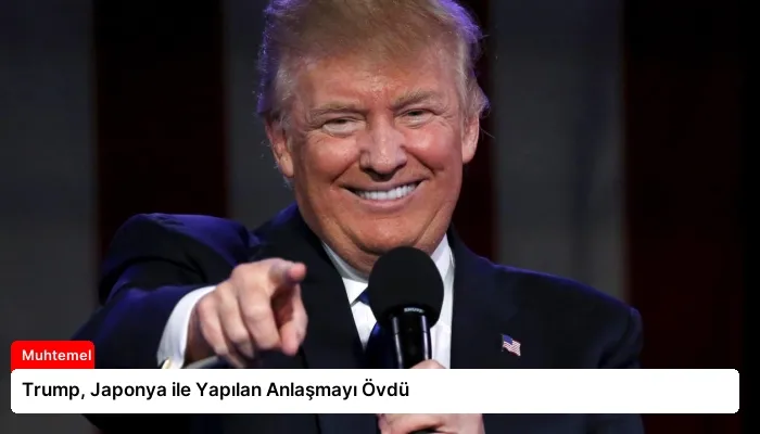 Trump, Japonya ile Yapılan Anlaşmayı Övdü