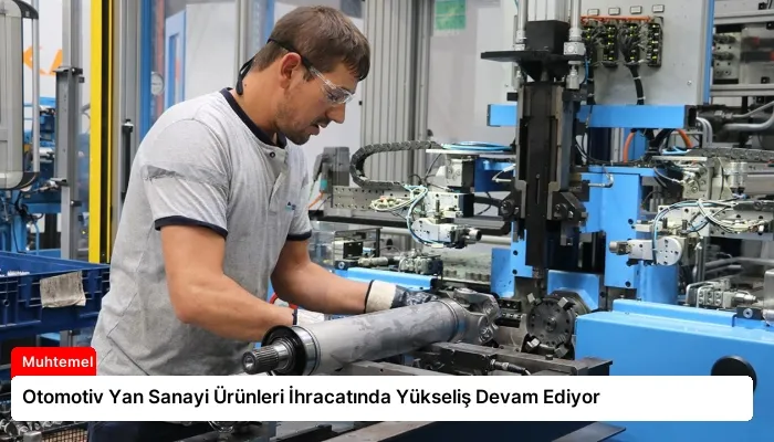 Otomotiv Yan Sanayi Ürünleri İhracatında Yükseliş Devam Ediyor