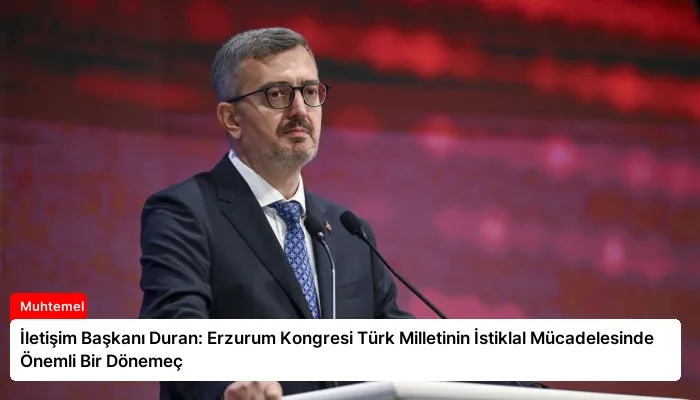 İletişim Başkanı Duran: Erzurum Kongresi Türk Milletinin İstiklal Mücadelesinde Önemli Bir Dönemeç