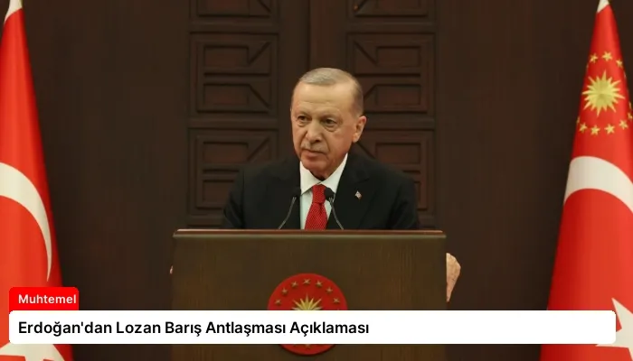Erdoğan’dan Lozan Barış Antlaşması Açıklaması