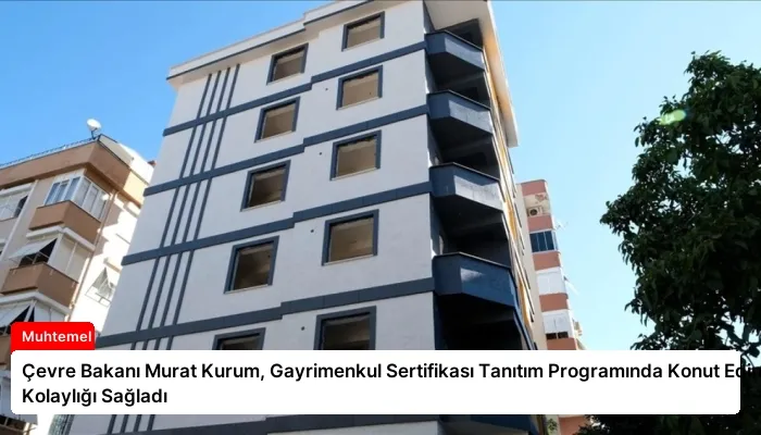 Çevre Bakanı Murat Kurum, Gayrimenkul Sertifikası Tanıtım Programında Konut Edinme Kolaylığı Sağladı