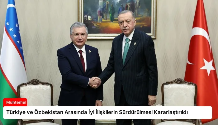 Türkiye ve Özbekistan Arasında İyi İlişkilerin Sürdürülmesi Kararlaştırıldı