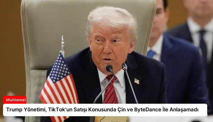 Trump Yönetimi, TikTok’un Satışı Konusunda Çin ve ByteDance İle Anlaşamadı