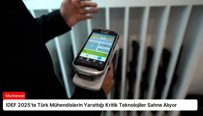 IDEF 2025’te Türk Mühendislerin Yarattığı Kritik Teknolojiler Sahne Alıyor