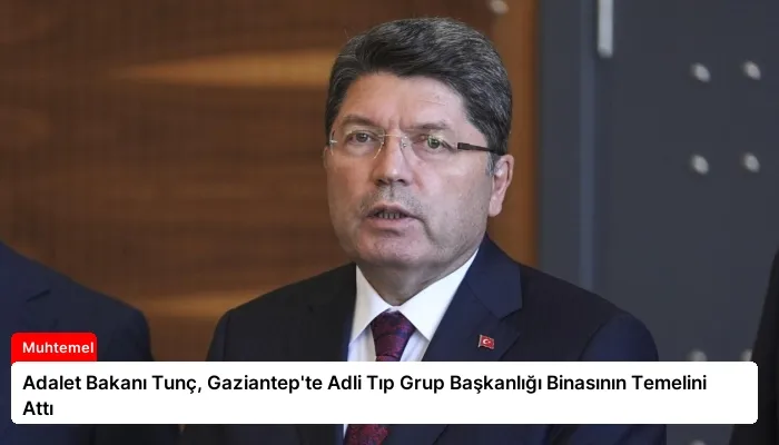 Adalet Bakanı Tunç, Gaziantep’te Adli Tıp Grup Başkanlığı Binasının Temelini Attı