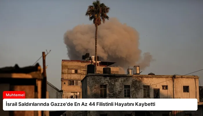 İsrail Saldırılarında Gazze’de En Az 44 Filistinli Hayatını Kaybetti