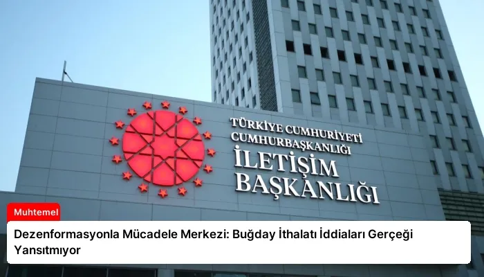 Dezenformasyonla Mücadele Merkezi: Buğday İthalatı İddiaları Gerçeği Yansıtmıyor
