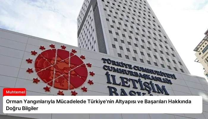 Orman Yangınlarıyla Mücadelede Türkiye’nin Altyapısı ve Başarıları Hakkında Doğru Bilgiler