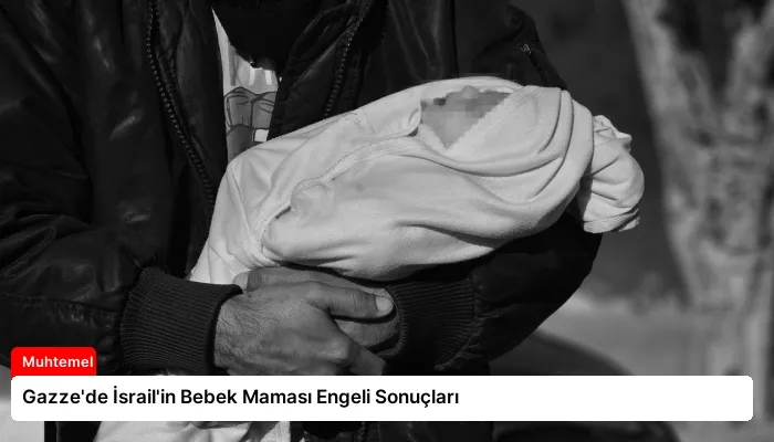 Gazze’de İsrail’in Bebek Maması Engeli Sonuçları