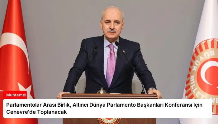 Parlamentolar Arası Birlik, Altıncı Dünya Parlamento Başkanları Konferansı İçin Cenevre’de Toplanacak