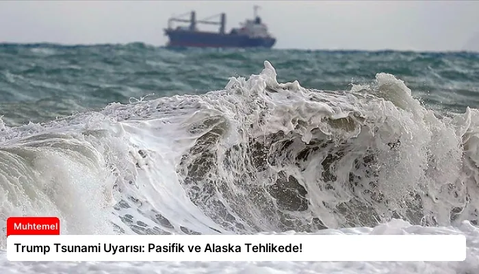 Trump Tsunami Uyarısı: Pasifik ve Alaska Tehlikede!