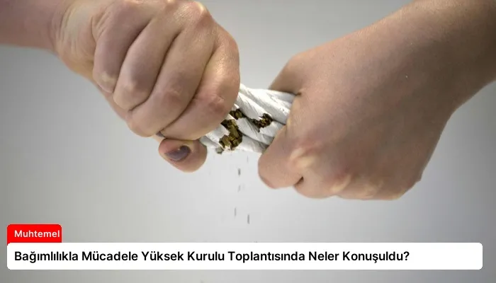 Bağımlılıkla Mücadele Yüksek Kurulu Toplantısında Neler Konuşuldu?