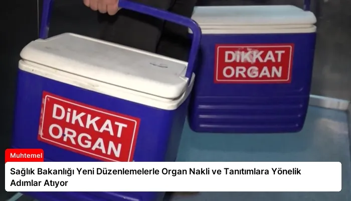 Sağlık Bakanlığı Yeni Düzenlemelerle Organ Nakli ve Tanıtımlara Yönelik Adımlar Atıyor