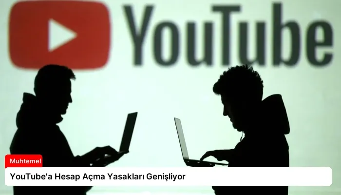 YouTube’a Hesap Açma Yasakları Genişliyor