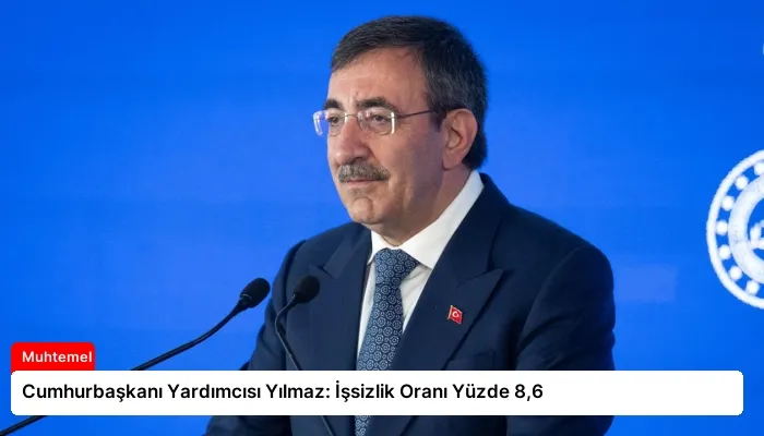 Cumhurbaşkanı Yardımcısı Yılmaz: İşsizlik Oranı Yüzde 8,6