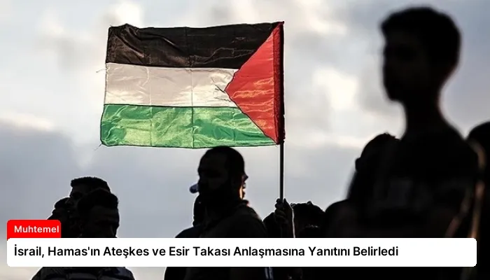 İsrail, Hamas’ın Ateşkes ve Esir Takası Anlaşmasına Yanıtını Belirledi