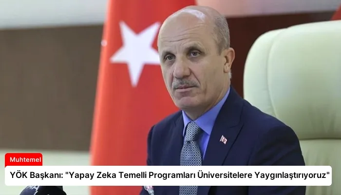 YÖK Başkanı: “Yapay Zeka Temelli Programları Üniversitelere Yaygınlaştırıyoruz”
