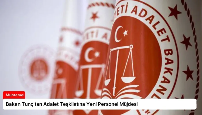 Bakan Tunç’tan Adalet Teşkilatına Yeni Personel Müjdesi