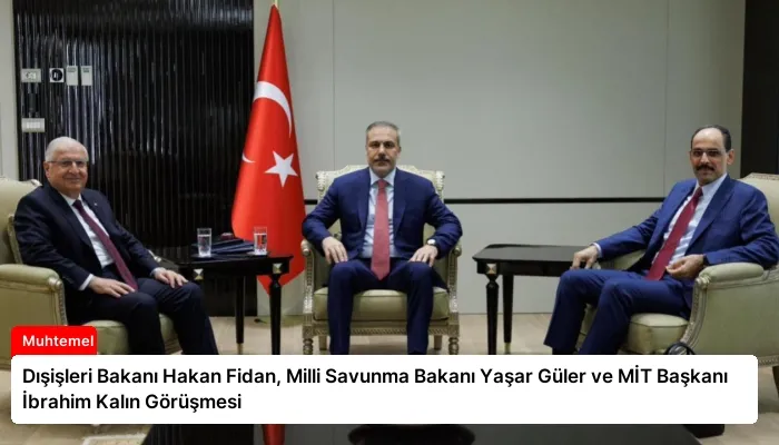 Dışişleri Bakanı Hakan Fidan, Milli Savunma Bakanı Yaşar Güler ve MİT Başkanı İbrahim Kalın Görüşmesi