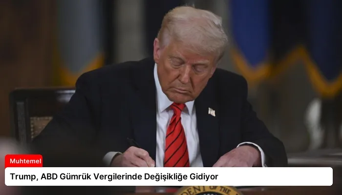 Trump, ABD Gümrük Vergilerinde Değişikliğe Gidiyor