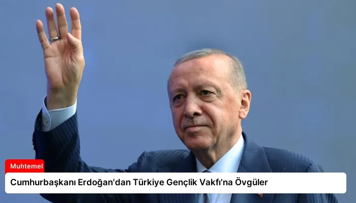 Cumhurbaşkanı Erdoğan’dan Türkiye Gençlik Vakfı’na Övgüler