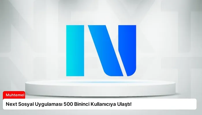 Next Sosyal Uygulaması 500 Bininci Kullanıcıya Ulaştı!