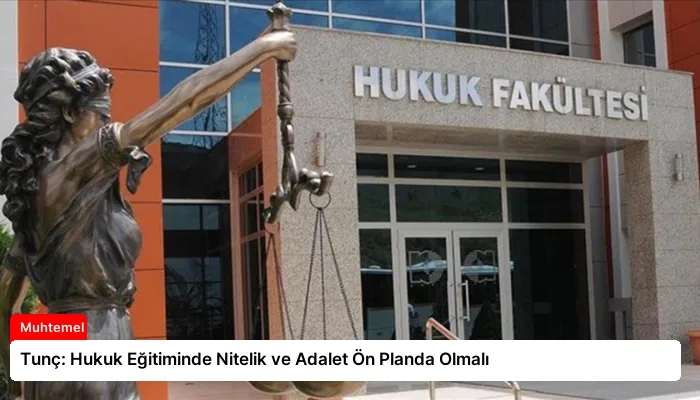 Tunç: Hukuk Eğitiminde Nitelik ve Adalet Ön Planda Olmalı