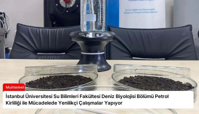 İstanbul Üniversitesi Su Bilimleri Fakültesi Deniz Biyolojisi Bölümü Petrol Kirliliği ile Mücadelede Yenilikçi Çalışmalar Yapıyor