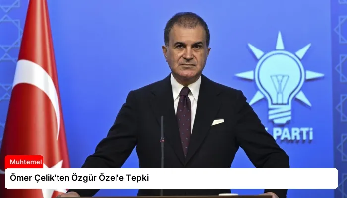 Ömer Çelik’ten Özgür Özel’e Tepki
