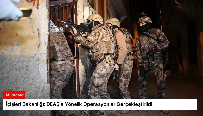 İçişleri Bakanlığı: DEAŞ’a Yönelik Operasyonlar Gerçekleştirildi