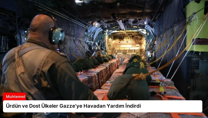 Ürdün ve Dost Ülkeler Gazze’ye Havadan Yardım İndirdi