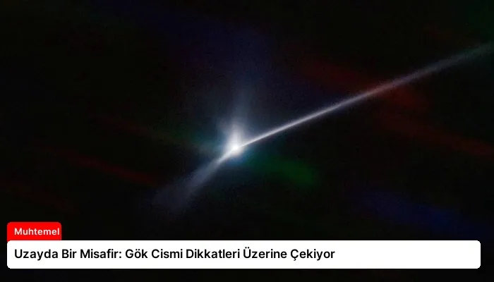 Uzayda Bir Misafir: Gök Cismi Dikkatleri Üzerine Çekiyor