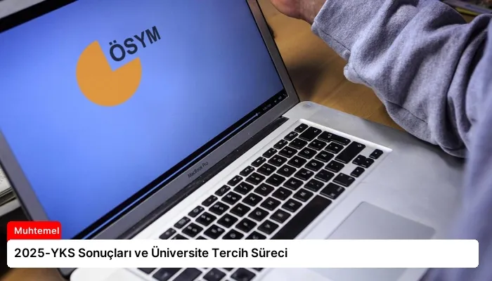 2025-YKS Sonuçları ve Üniversite Tercih Süreci