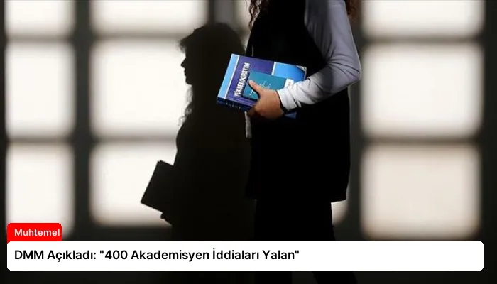 DMM Açıkladı: “400 Akademisyen İddiaları Yalan”