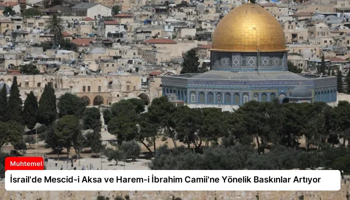 İsrail’de Mescid-i Aksa ve Harem-i İbrahim Camii’ne Yönelik Baskınlar Artıyor