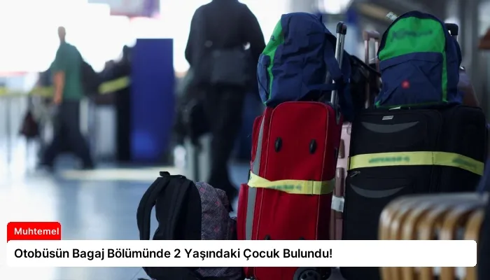 Otobüsün Bagaj Bölümünde 2 Yaşındaki Çocuk Bulundu!