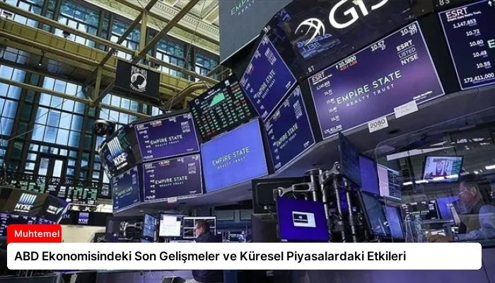 ABD Ekonomisindeki Son Gelişmeler ve Küresel Piyasalardaki Etkileri