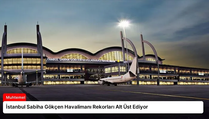 İstanbul Sabiha Gökçen Havalimanı Rekorları Alt Üst Ediyor