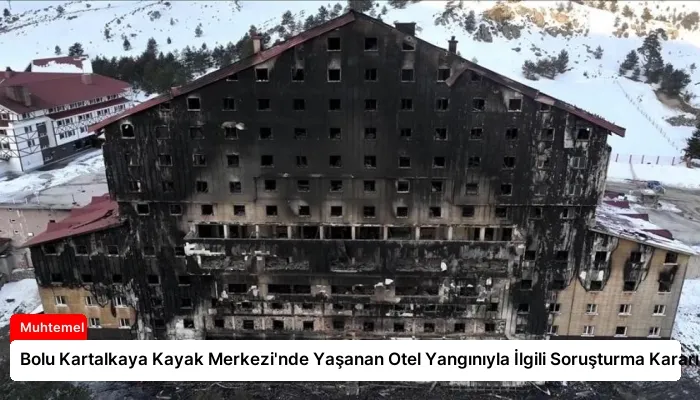 Bolu Kartalkaya Kayak Merkezi’nde Yaşanan Otel Yangınıyla İlgili Soruşturma Kararı