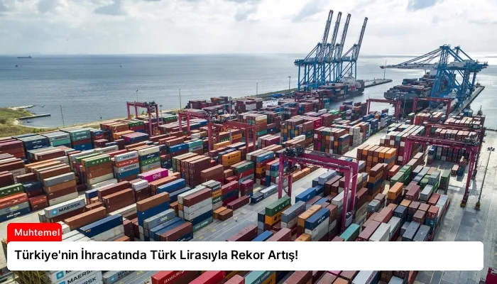Türkiye’nin İhracatında Türk Lirasıyla Rekor Artış!